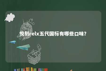 悦刻relx五代国标有哪些口味？ 